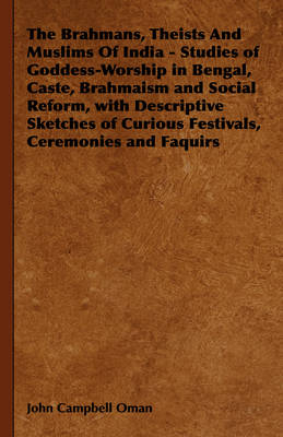 The Brahmans, Theists And Muslims Of India - Studies of Goddess-Worship in Bengal, Caste, Brahmaism and Social Reform, with Descriptive Sketches of Curious Festivals, Ceremonies and Faquirs - John Campbell Oman