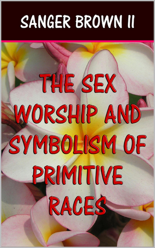 The Sex Worship and Symbolism of Primitive Races - Sanger Brown II