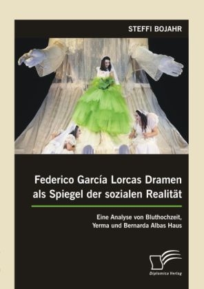 Federico García Lorcas Dramen als Spiegel der sozialen Realität: Eine Analyse von Bluthochzeit, Yerma und Bernarda Albas Haus - Steffi Bojahr