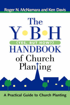 The Y-B-H Handbook of Church Planting (Yes, But How?) - Roger N McNamara; Ken Davis