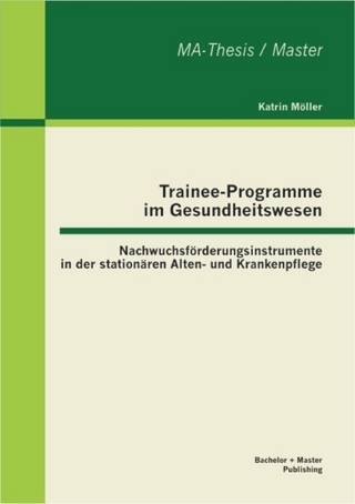 Trainee-Programme im Gesundheitswesen: Nachwuchsförderungsinstrumente in der stationären Alten- und Krankenpflege - Katrin Möller