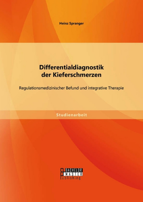 Differentialdiagnostik der Kieferschmerzen: Regulationsmedizinischer Befund und integrative Therapie -  Heinz Spranger
