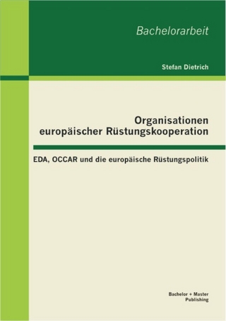 Organisationen europäischer Rüstungskooperation: EDA, OCCAR und die europäische Rüstungspolitik - Stefan Dietrich