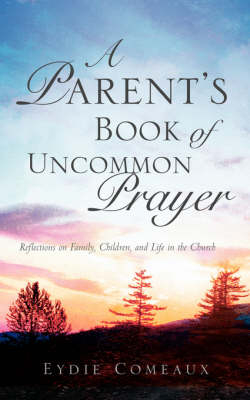 A Parent's Book of Uncommon Prayer - Eydie Comeaux