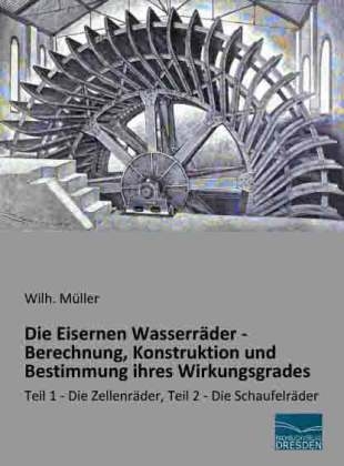 Die Eisernen WasserrÃ¤der - Berechnung, Konstruktion und Bestimmung ihres Wirkungsgrades - Wilh. MÃ¼ller
