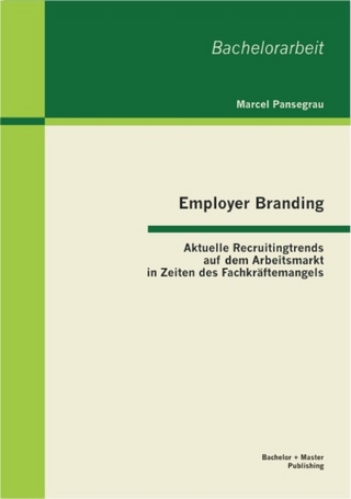 Employer Branding: Aktuelle Recruitingtrends auf dem Arbeitsmarkt in Zeiten des Fachkräftemangels - Marcel Pansegrau