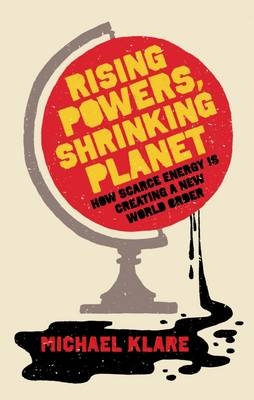Rising Powers, Shrinking Planet - Michael Klare