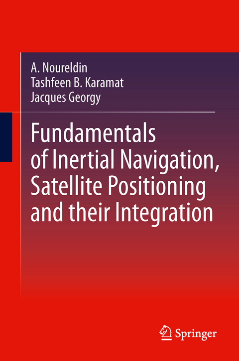 Fundamentals of Inertial Navigation, Satellite-based Positioning and their Integration - Aboelmagd Noureldin, Tashfeen B. Karamat, Jacques Georgy