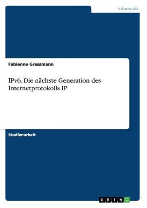 IPv6. Die nächste Generation des Internetprotokolls IP - Fabienne Gressmann