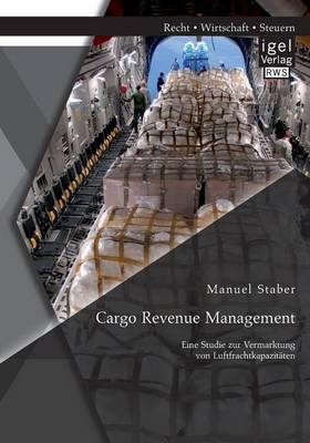 Cargo Revenue Management: Eine Studie zur Vermarktung von Luftfrachtkapazitäten - Manuel Staber