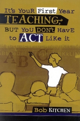 It's Your First Year Teaching, But You Don't Have to Act Like It - Bob Kitchen