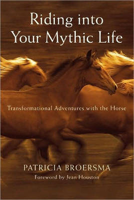 Riding into Your Mythic Life - Patricia Broersma