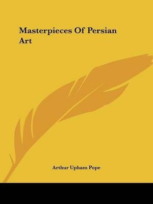 Masterpieces Of Persian Art - Arthur Upham Pope