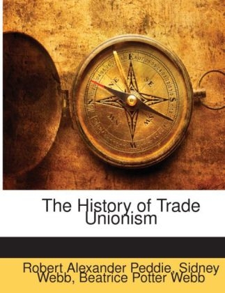 The History of Trade Unionism - Sidney Webb, Beatrice Potter Webb, Robert Alexander Peddie