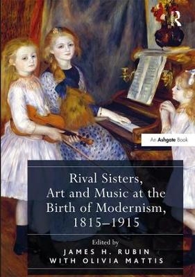 Rival Sisters, Art and Music at the Birth of Modernism, 1815?1915 - James H. Rubin; Olivia Mattis