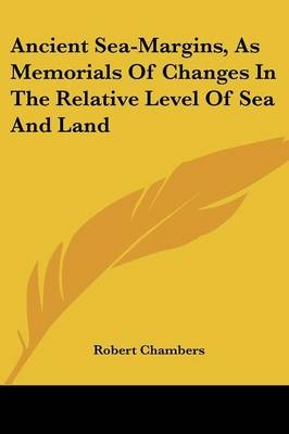 Ancient Sea-Margins, As Memorials Of Changes In The Relative Level Of Sea And Land - Professor Robert Chambers