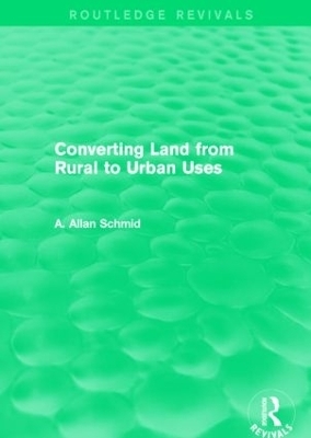 Converting Land from Rural to Urban Uses (Routledge Revivals) - A. Allan Schmid
