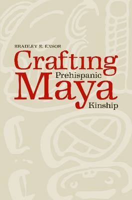 Crafting Prehispanic Maya Kinship - Ensor Bradley E. Ensor