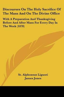 Discourses on the Holy Sacrifice of the Mass and on the Divine Office - St Alphonsus Liguori