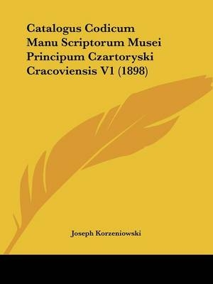 Catalogus Codicum Manu Scriptorum Musei Principum Czartoryski Cracoviensis V1 (1898) - Joseph Korzeniowski