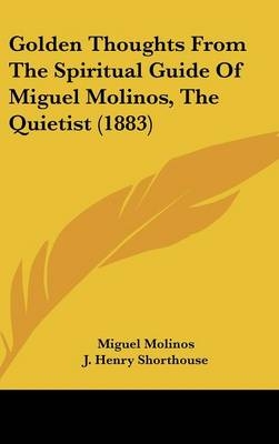Golden Thoughts from the Spiritual Guide of Miguel Molinos, the Quietist (1883) - Miguel Molinos