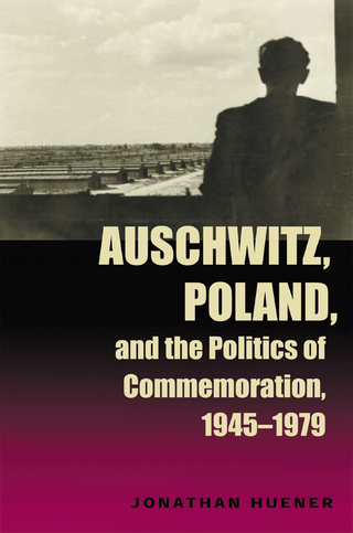 Auschwitz, Poland, and the Politics of Commemoration, 1945?1979 - Jonathan Huener
