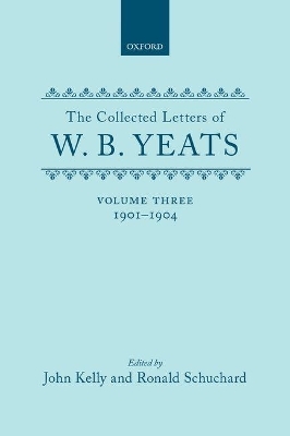 The Collected Letters of W. B. Yeats: Volume III: 1901-1904 - W. B. Yeats; John Kelly; Ronald Schuchard
