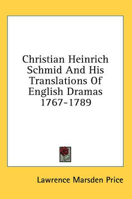 Christian Heinrich Schmid and His Translations of English Dramas 1767-1789 - Lawrence Marsden Price