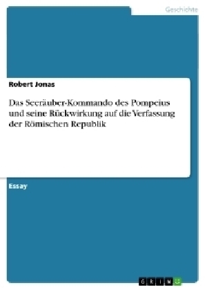 Das SeerÃ¤uber-Kommando des Pompeius und seine RÃ¼ckwirkung auf die Verfassung der RÃ¶mischen Republik - Robert Jonas