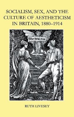 Socialism, Sex, and the Culture of Aestheticism in Britain, 1880-1914 - Ruth Livesey