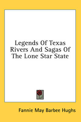 Legends Of Texas Rivers And Sagas Of The Lone Star State - Fannie May Barbee Hughs