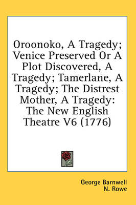 Oroonoko, a Tragedy; Venice Preserved or a Plot Discovered, a Tragedy; Tamerlane, a Tragedy; The Distrest Mother, a Tragedy - George Barnwell; N Rowe; MR Otway