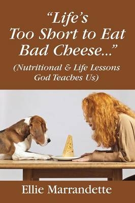 "Life's Too Short to Eat Bad Cheese..." (Nutritional & Life Lessons God Teaches Us) - Ellie Marrandette
