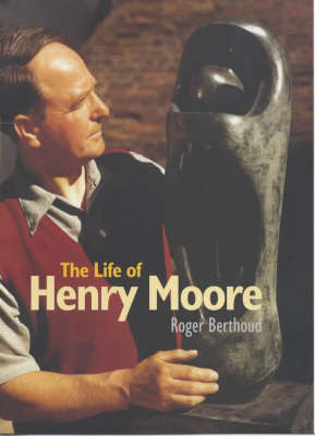The Life of Henry Moore - Roger Berthoud