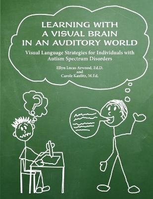 Learning with a Visual Brain in an Auditory World - Ellyn Lucas Arwood; Carole Kaulitz