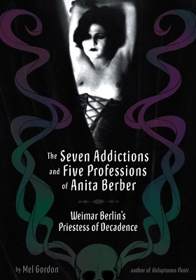 The Seven Addictions And Five Professions Of Anita Berber - Mel Gordon