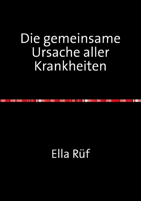 Die gemeinsame Ursache aller Krankheiten - Ella Rüf
