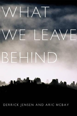What We Leave Behind - Derrick Jensen; Aric McBay