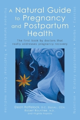 A Natural Guide to Pregnancy and Postpartum Health - Dean Raffelock; Robert Rountree; Virginia Hopkins; Melissa Block
