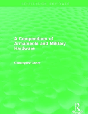 A Compendium of Armaments and Military Hardware (Routledge Revivals) - Christopher Chant
