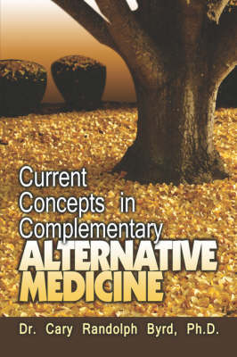 Current Concepts in Complementary Alternative Medicine - Dr Cary Randolph Byrd, Dr Cary Randolph Byrd Ph D