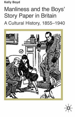 Manliness and the Boys' Story Paper in Britain: A Cultural History, 1855-1940 - K. Boyd