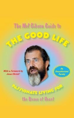The Mel Gibson Guide to the Good Life - Andrew Morton