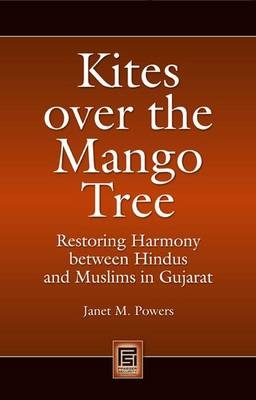 Kites over the Mango Tree: Restoring Harmony between Hindus and Muslims in Gujarat - Janet M. Powers