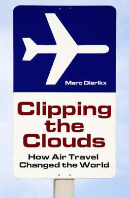 Clipping the Clouds: How Air Travel Changed the World - Marc Dierikx