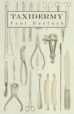 Taxidermy - Comprising The Skinning, Stuffing And Mounting Of Birds, Mammals And Fish - Paul Hasluck