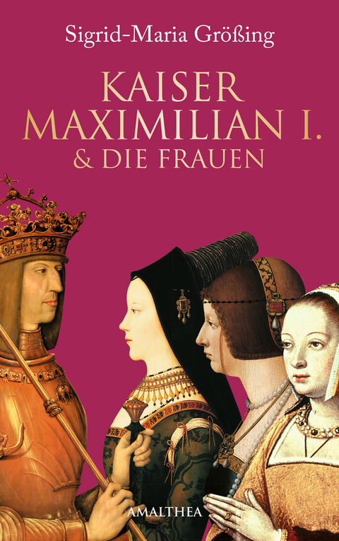 Kaiser Maximilian I. & die Frauen - Sigrid-Maria Größing