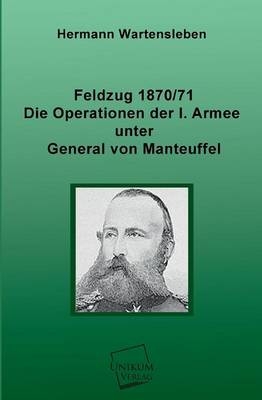 Feldzug 1870/71 - Die Operationen der I. Armee unter General von Manteuffel - Hermann Wartensleben