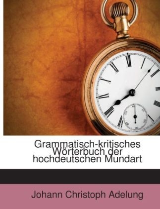 Grammatisch-Kritisches Worterbuch Der Hochdeutschen Mundart - Johann Christoph Adelung