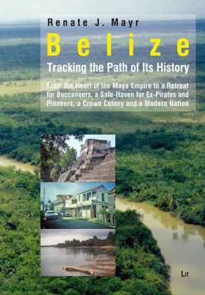 Belize: Tracking the Path of Its History - Renate Johanna Mayr